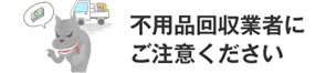 不用品回収業者にご注意ください